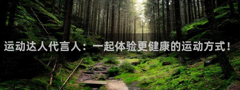 意昂5(KGAME)开户:运动达人代言人:一起体验更健康的运