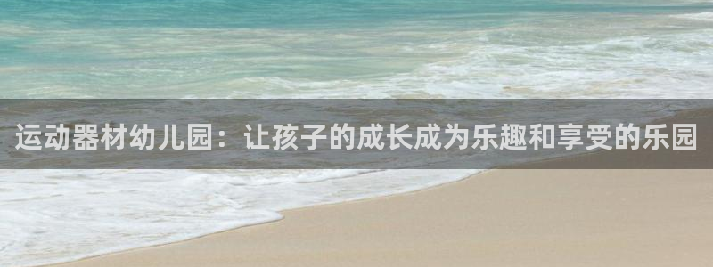 意昂5(KGAME)娱乐网站:运动器材幼儿园:让孩子的成长成