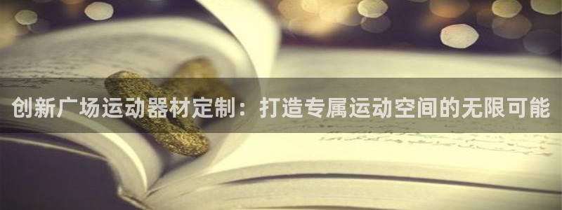 意昂集团官网:创新广场运动器材定制:打造专属运动空间的无限可